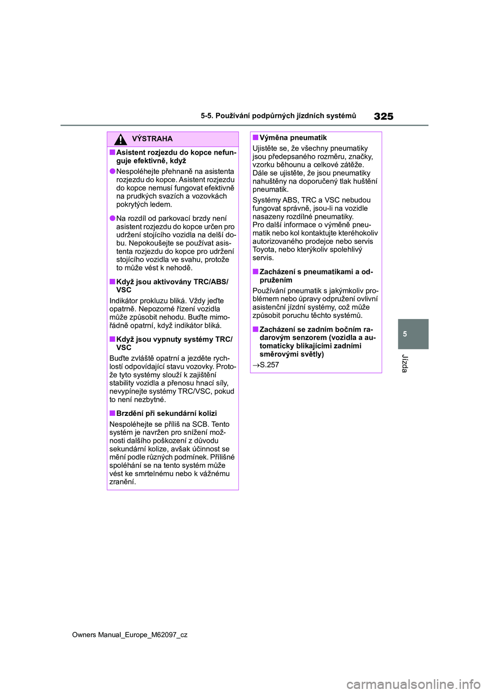 TOYOTA MIRAI 2021 Návod na použití (in Czech) 325
5
Owners Manual_Europe_M62097_cz
5-5. Používání podpůrných jízdních systémů
Jízda
VÝSTRAHA
■Asistent rozjezdu do kopce nefun-
guje efektivně, když
●Nespoléhejte přehnaně na a TOYOTA MIRAI 2021 Návod na použití (in Czech) 325
5
Owners Manual_Europe_M62097_cz
5-5. Používání podpůrných jízdních systémů
Jízda
VÝSTRAHA
■Asistent rozjezdu do kopce nefun-
guje efektivně, když
●Nespoléhejte přehnaně na a
