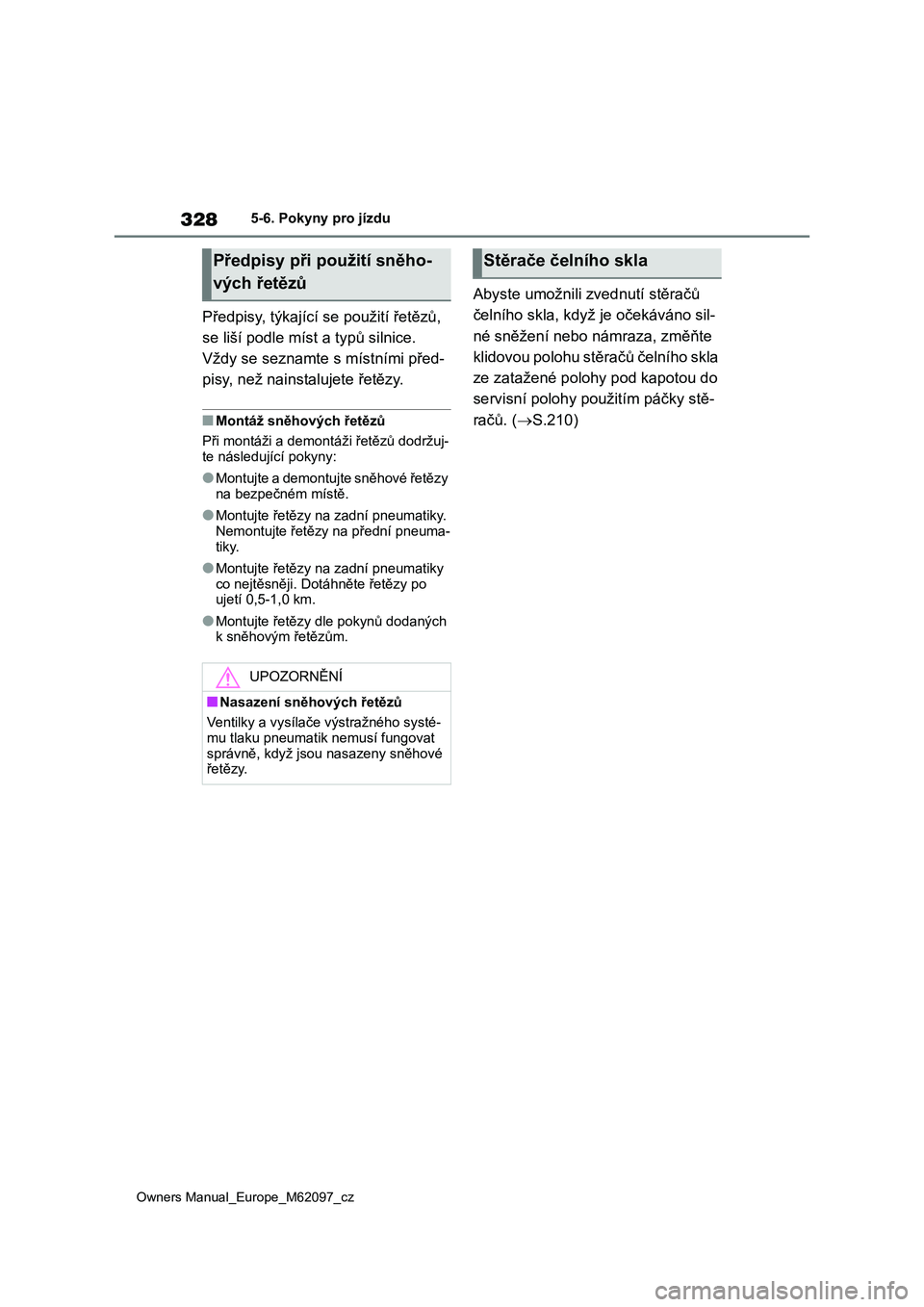 TOYOTA MIRAI 2021  Návod na použití (in Czech) 328
Owners Manual_Europe_M62097_cz
5-6. Pokyny pro jízdu
Předpisy, týkající se použití řetězů,  
se liší podle míst a typů silnice. 
Vždy se seznamte s místními před-
pisy, než nain