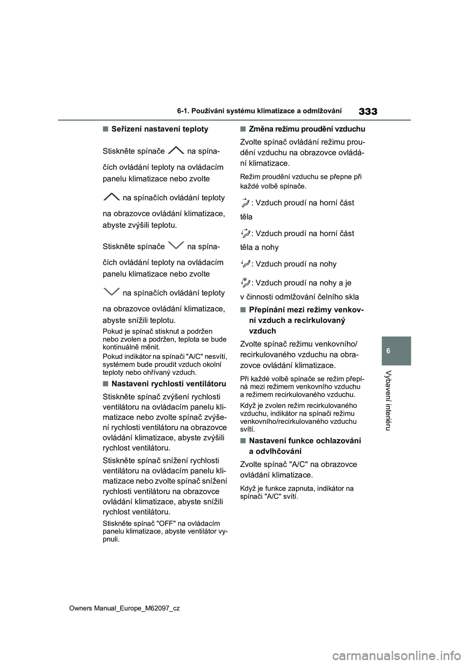 TOYOTA MIRAI 2021  Návod na použití (in Czech) 333
6
Owners Manual_Europe_M62097_cz
6-1. Používání systému klimatizace a odmlžování
Vybavení interiéru
■Seřízení nastavení teploty 
Stiskněte spínače   na spína- 
čích ovládán