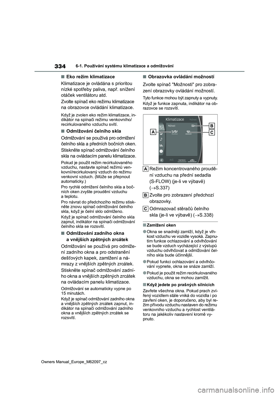 TOYOTA MIRAI 2021  Návod na použití (in Czech) 334
Owners Manual_Europe_M62097_cz
6-1. Používání systému klimatizace a odmlžování
■Eko režim klimatizace 
Klimatizace je ovládána s prioritou  
nízké spotřeby paliva, např. snížen