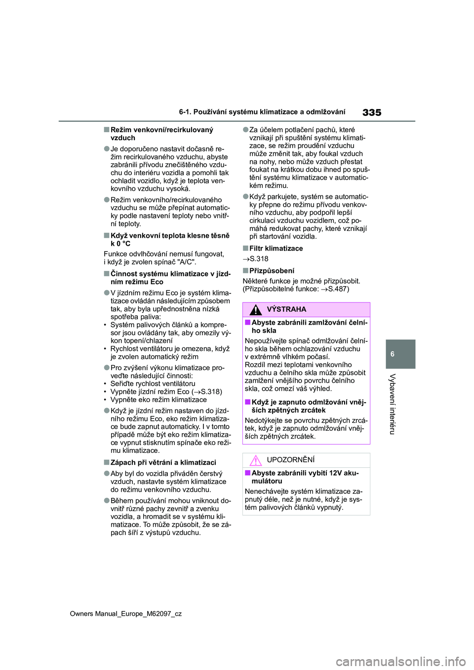 TOYOTA MIRAI 2021  Návod na použití (in Czech) 335
6
Owners Manual_Europe_M62097_cz
6-1. Používání systému klimatizace a odmlžování
Vybavení interiéru
■Režim venkovní/recirkulovaný  
vzduch
●Je doporučeno nastavit dočasně re-
