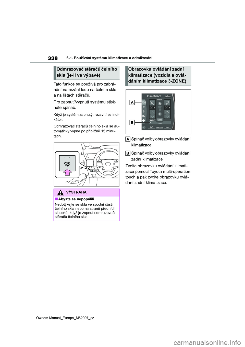TOYOTA MIRAI 2021  Návod na použití (in Czech) 338
Owners Manual_Europe_M62097_cz
6-1. Používání systému klimatizace a odmlžování
Tato funkce se používá pro zabrá- 
nění namrzání ledu na čelním skle 
a na lištách stěračů. 
P