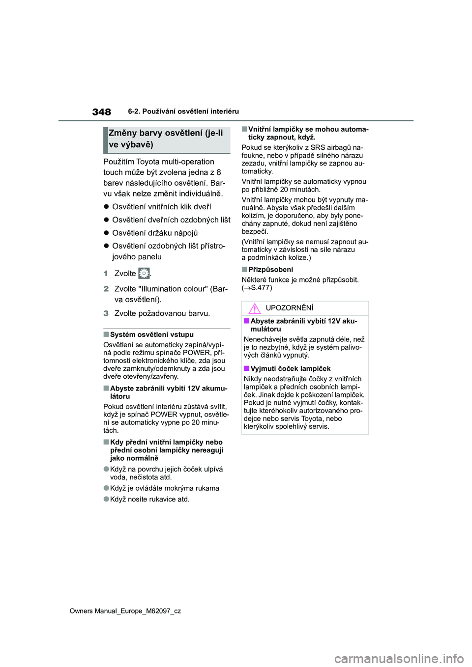 TOYOTA MIRAI 2021 Návod na použití (in Czech) 348
Owners Manual_Europe_M62097_cz
6-2. Používání osvětlení interiéru
Použitím Toyota multi-operation
touch může být zvolena jedna z 8
barev následujícího osvětlení. Bar-
vu však TOYOTA MIRAI 2021 Návod na použití (in Czech) 348
Owners Manual_Europe_M62097_cz
6-2. Používání osvětlení interiéru
Použitím Toyota multi-operation
touch může být zvolena jedna z 8
barev následujícího osvětlení. Bar-
vu však