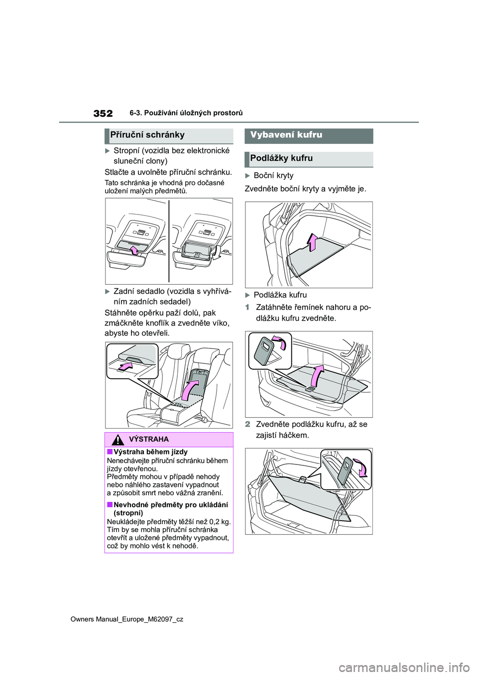 TOYOTA MIRAI 2021  Návod na použití (in Czech) 352
Owners Manual_Europe_M62097_cz
6-3. Používání úložných prostorů
Stropní (vozidla bez elektronické  
sluneční clony) 
Stlačte a uvolněte příruční schránku.
Tato schránka je v