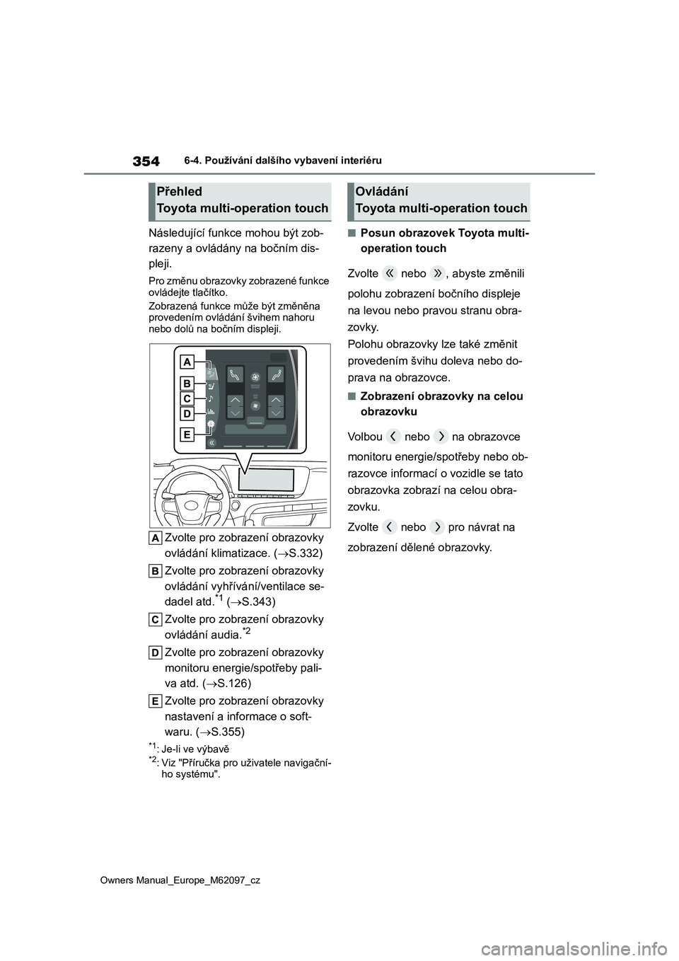TOYOTA MIRAI 2021  Návod na použití (in Czech) 354
Owners Manual_Europe_M62097_cz
6-4. Používání dalšího vybavení interiéru
Následující funkce mohou být zob- 
razeny a ovládány na bočním dis-
pleji.
Pro změnu obrazovky zobrazené 