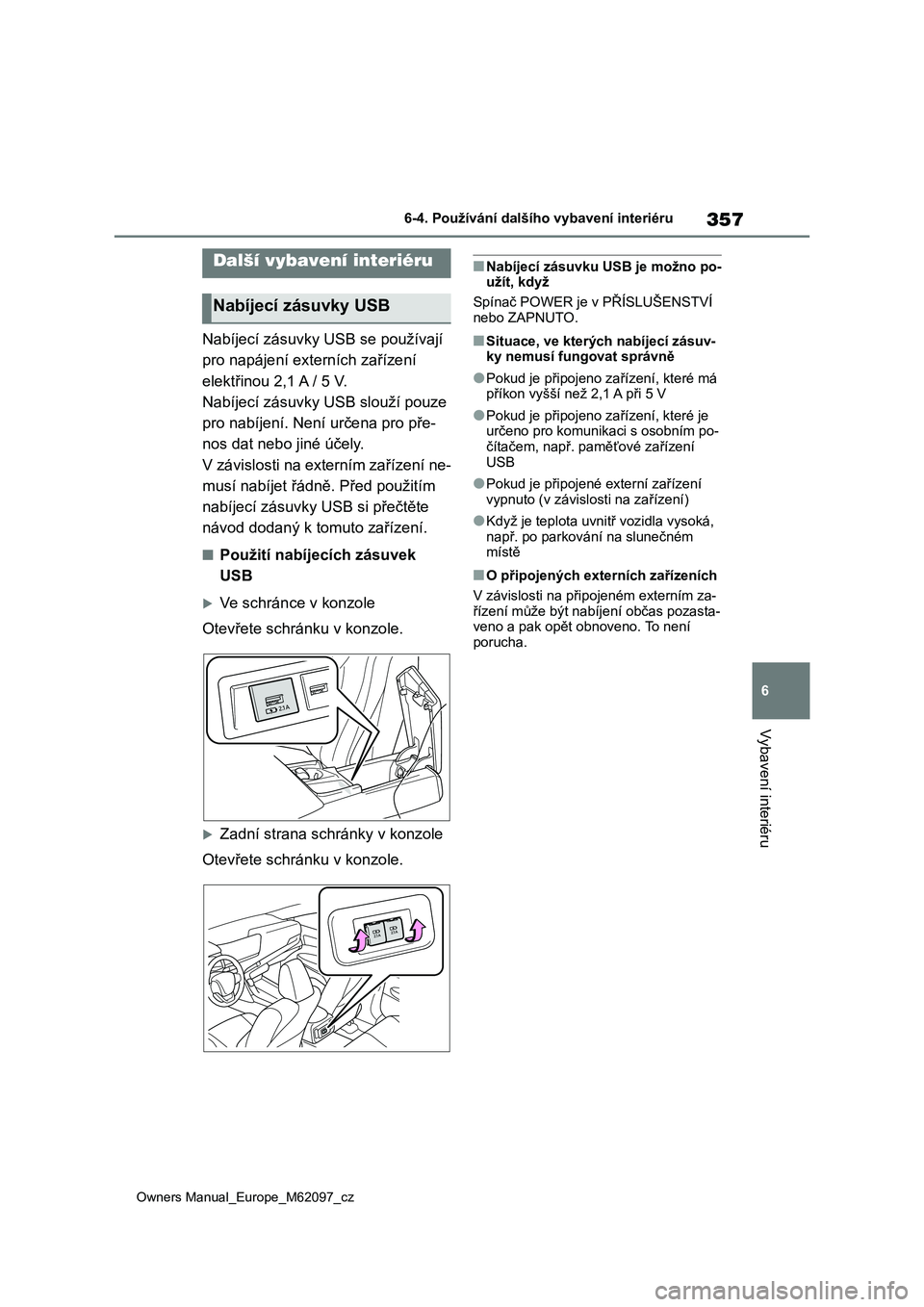 TOYOTA MIRAI 2021  Návod na použití (in Czech) 357
6
Owners Manual_Europe_M62097_cz
6-4. Používání dalšího vybavení interiéru
Vybavení interiéru
Nabíjecí zásuvky USB se používají  
pro napájení externích zařízení 
elektřinou