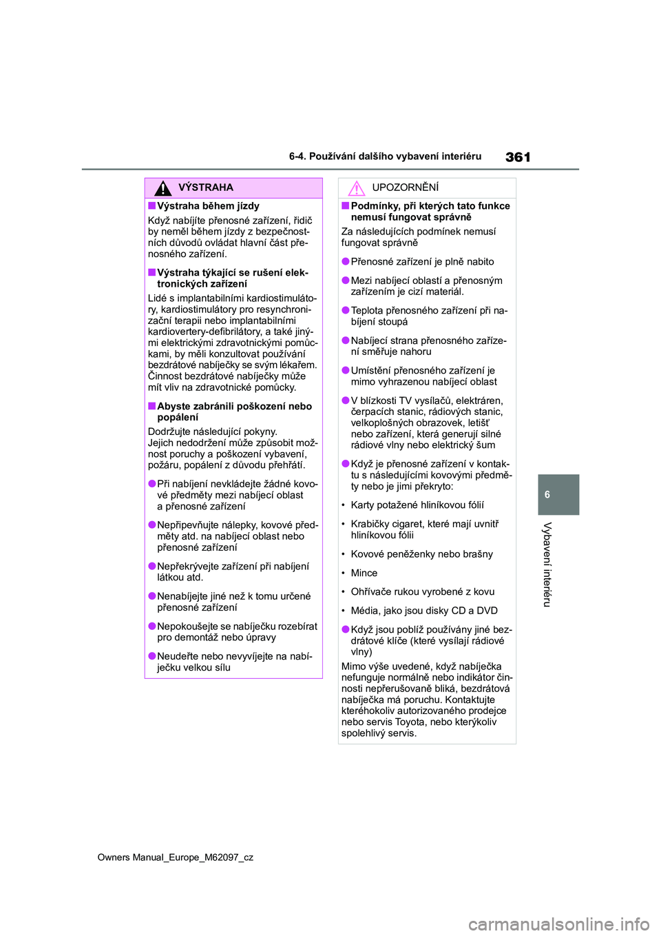 TOYOTA MIRAI 2021  Návod na použití (in Czech) 361
6
Owners Manual_Europe_M62097_cz
6-4. Používání dalšího vybavení interiéru
Vybavení interiéru
VÝSTRAHA
■Výstraha během jízdy 
Když nabíjíte přenosné zařízení, řidič  
by 