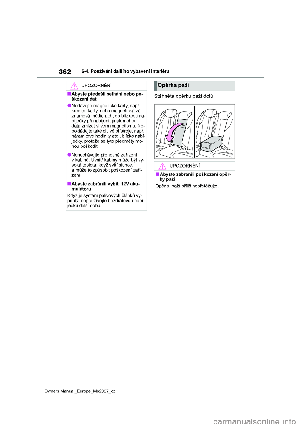 TOYOTA MIRAI 2021  Návod na použití (in Czech) 362
Owners Manual_Europe_M62097_cz
6-4. Používání dalšího vybavení interiéru
Stáhněte opěrku paží dolů.
UPOZORNĚNÍ
■Abyste předešli selhání nebo po- 
škození dat
●Nedávejte 