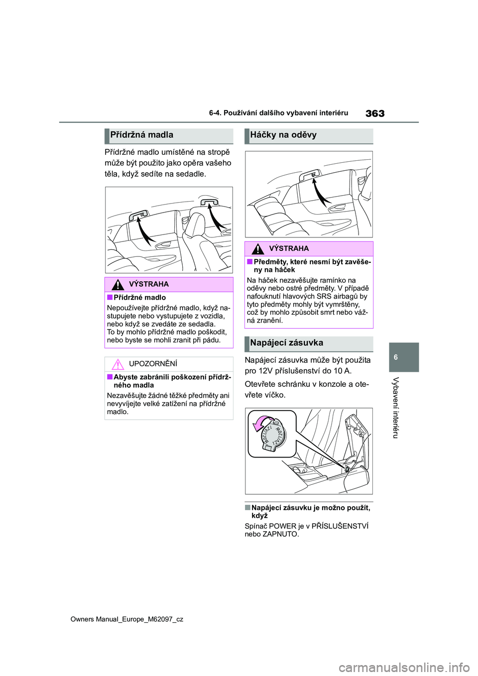 TOYOTA MIRAI 2021  Návod na použití (in Czech) 363
6
Owners Manual_Europe_M62097_cz
6-4. Používání dalšího vybavení interiéru
Vybavení interiéru
Přídržné madlo umístěné na stropě  
může být použito jako opěra vašeho 
těla,