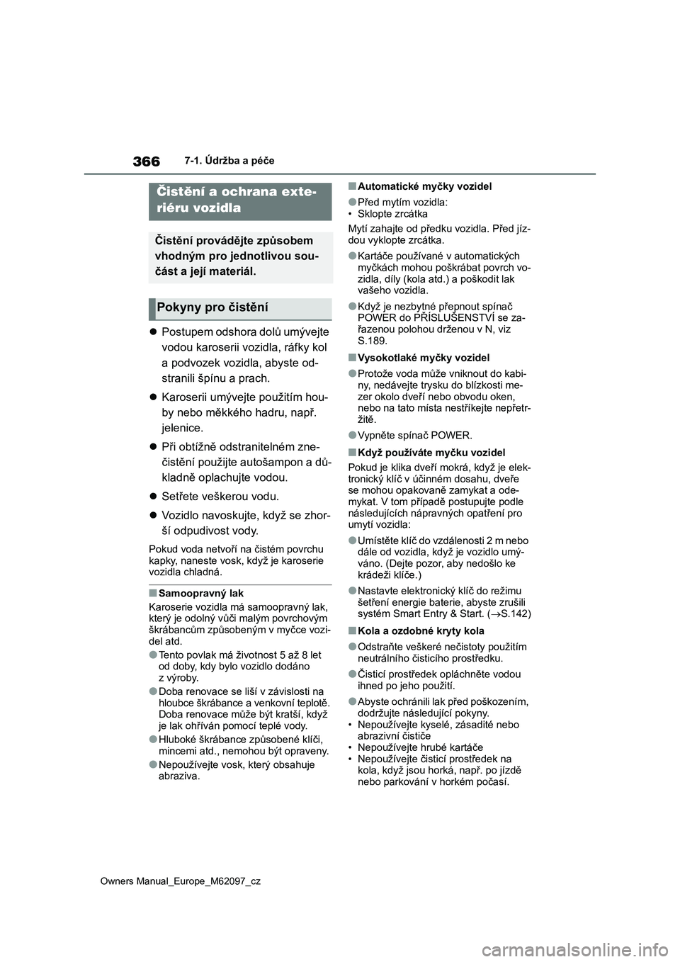 TOYOTA MIRAI 2021  Návod na použití (in Czech) 366
Owners Manual_Europe_M62097_cz
7-1. Údržba a péče
7-1.Údržba a péče
Postupem odshora dolů umývejte 
vodou karoserii vozidla, ráfky kol 
a podvozek vozidla, abyste od-
stranili špín