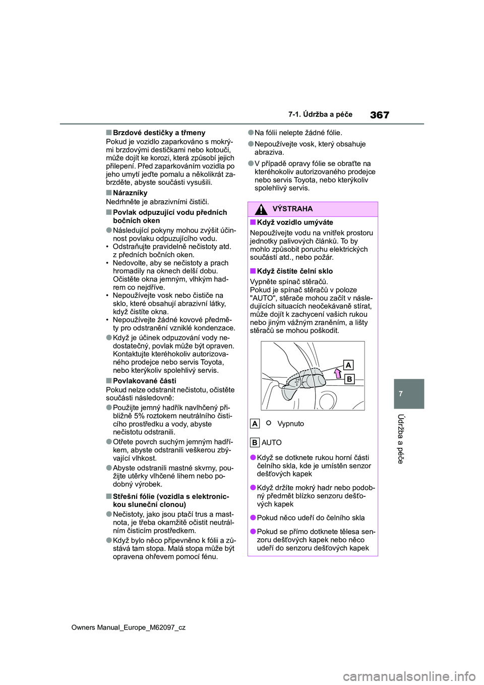 TOYOTA MIRAI 2021  Návod na použití (in Czech) 367
7
Owners Manual_Europe_M62097_cz
7-1. Údržba a péče
Údržba a péče
■Brzdové destičky a třmeny 
Pokud je vozidlo z aparkováno s mokrý- 
mi brzdovými destičkami nebo kotouči, 
můž
