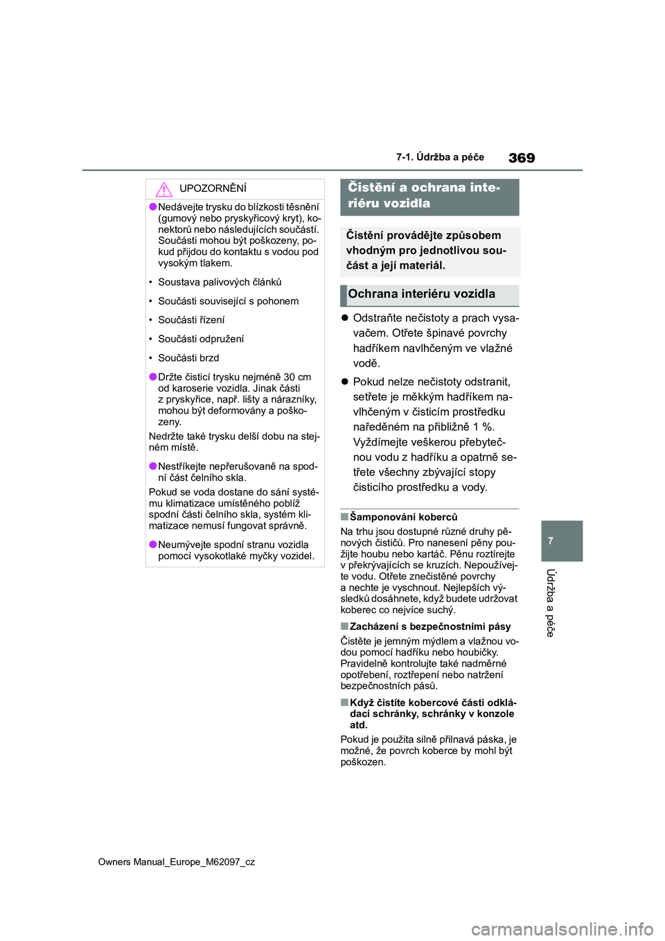TOYOTA MIRAI 2021 Návod na použití (in Czech) 369
7
Owners Manual_Europe_M62097_cz
7-1. Údržba a péče
Údržba a péče
Odstraňte nečistoty a prach vysa-
vačem. Otřete šp inavé povrchy
hadříkem navlhčeným ve vlažné
vodě.
TOYOTA MIRAI 2021 Návod na použití (in Czech) 369
7
Owners Manual_Europe_M62097_cz
7-1. Údržba a péče
Údržba a péče
Odstraňte nečistoty a prach vysa-
vačem. Otřete šp inavé povrchy
hadříkem navlhčeným ve vlažné
vodě.