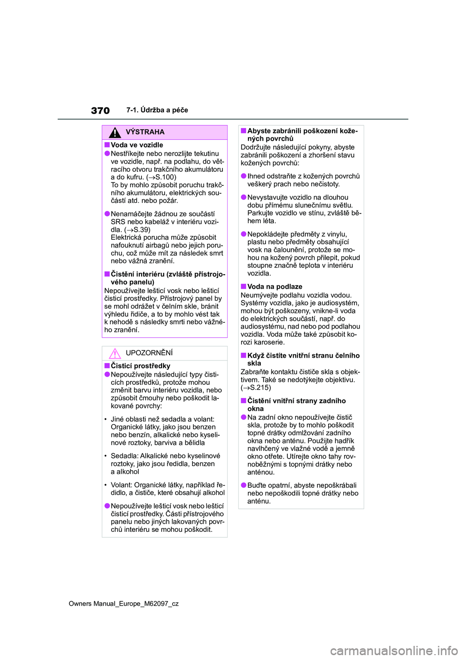 TOYOTA MIRAI 2021 Návod na použití (in Czech) 370
Owners Manual_Europe_M62097_cz
7-1. Údržba a péče
VÝSTRAHA
■Voda ve vozidle
●Nestříkejte nebo nerozlijte tekutinu ve vozidle, např. na podlahu, do vět-
racího otvoru trakčního ak TOYOTA MIRAI 2021 Návod na použití (in Czech) 370
Owners Manual_Europe_M62097_cz
7-1. Údržba a péče
VÝSTRAHA
■Voda ve vozidle
●Nestříkejte nebo nerozlijte tekutinu ve vozidle, např. na podlahu, do vět-
racího otvoru trakčního ak