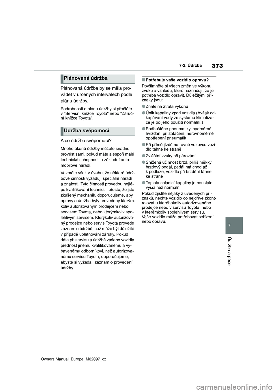 TOYOTA MIRAI 2021 Návod na použití (in Czech) 373
7
Owners Manual_Europe_M62097_cz
7-2. Údržba
Údržba a péče
Plánovaná údržba by se měla pro-
vádět v určených intervalech podle
plánu údržby.
Podrobnosti o plánu údržby si p TOYOTA MIRAI 2021 Návod na použití (in Czech) 373
7
Owners Manual_Europe_M62097_cz
7-2. Údržba
Údržba a péče
Plánovaná údržba by se měla pro-
vádět v určených intervalech podle
plánu údržby.
Podrobnosti o plánu údržby si p