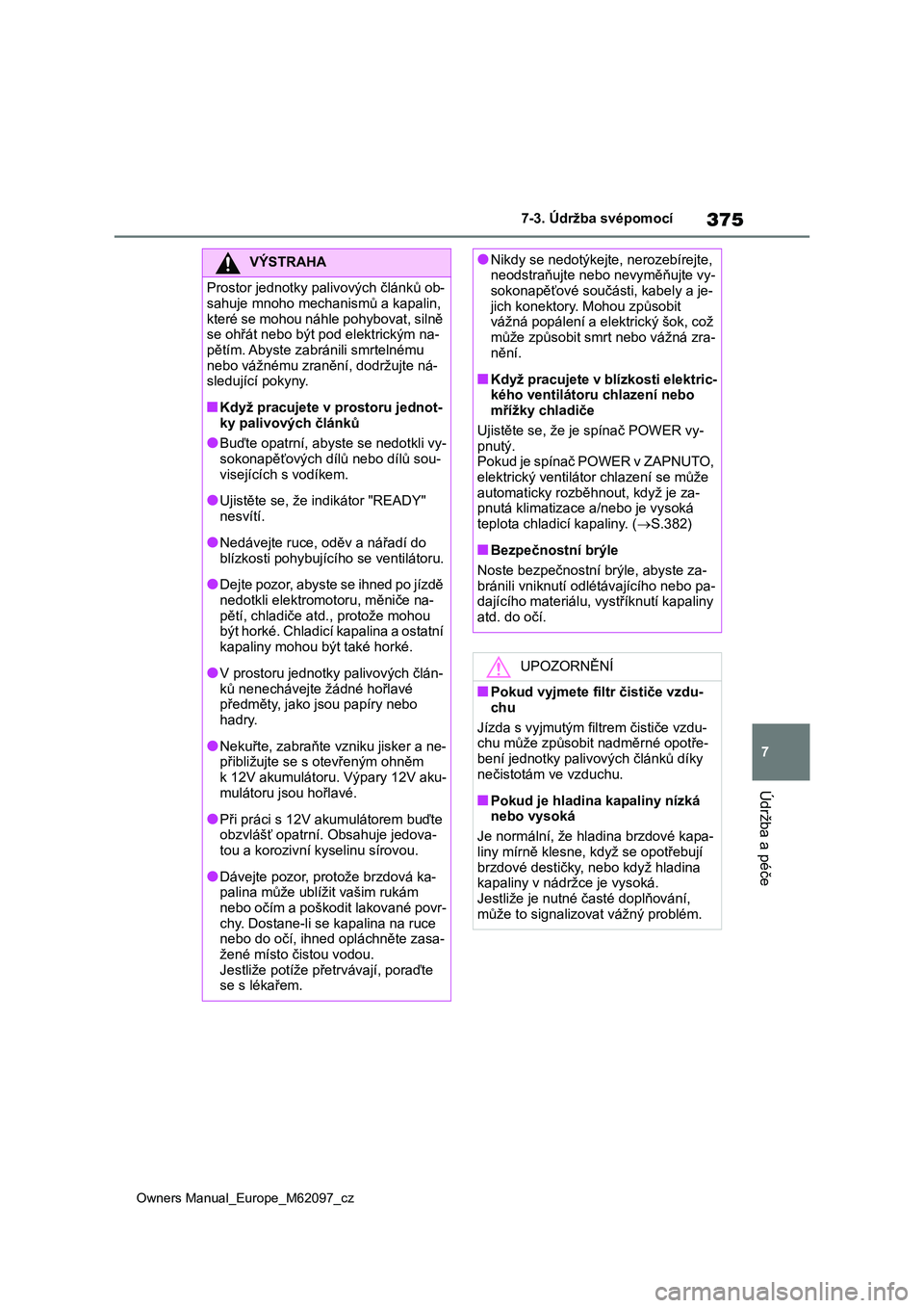 TOYOTA MIRAI 2021 Návod na použití (in Czech) 375
7
Owners Manual_Europe_M62097_cz
7-3. Údržba svépomocí
Údržba a péče
VÝSTRAHA
Prostor jednotky palivových článků ob-
sahuje mnoho mecha nismů a kapalin,
které se mohou náhle poh TOYOTA MIRAI 2021 Návod na použití (in Czech) 375
7
Owners Manual_Europe_M62097_cz
7-3. Údržba svépomocí
Údržba a péče
VÝSTRAHA
Prostor jednotky palivových článků ob-
sahuje mnoho mecha nismů a kapalin,
které se mohou náhle poh