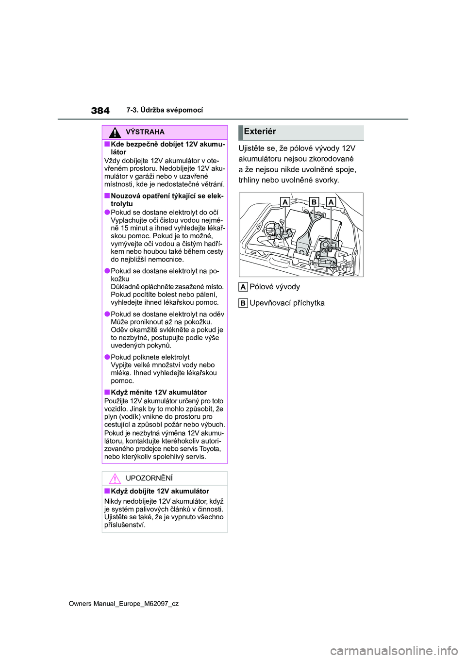 TOYOTA MIRAI 2021 Návod na použití (in Czech) 384
Owners Manual_Europe_M62097_cz
7-3. Údržba svépomocí
Ujistěte se, že pólové vývody 12V
akumulátoru nejsou zkorodované
a že nejsou nikde uvolněné spoje,
trhliny nebo u volněné s TOYOTA MIRAI 2021 Návod na použití (in Czech) 384
Owners Manual_Europe_M62097_cz
7-3. Údržba svépomocí
Ujistěte se, že pólové vývody 12V
akumulátoru nejsou zkorodované
a že nejsou nikde uvolněné spoje,
trhliny nebo u volněné s