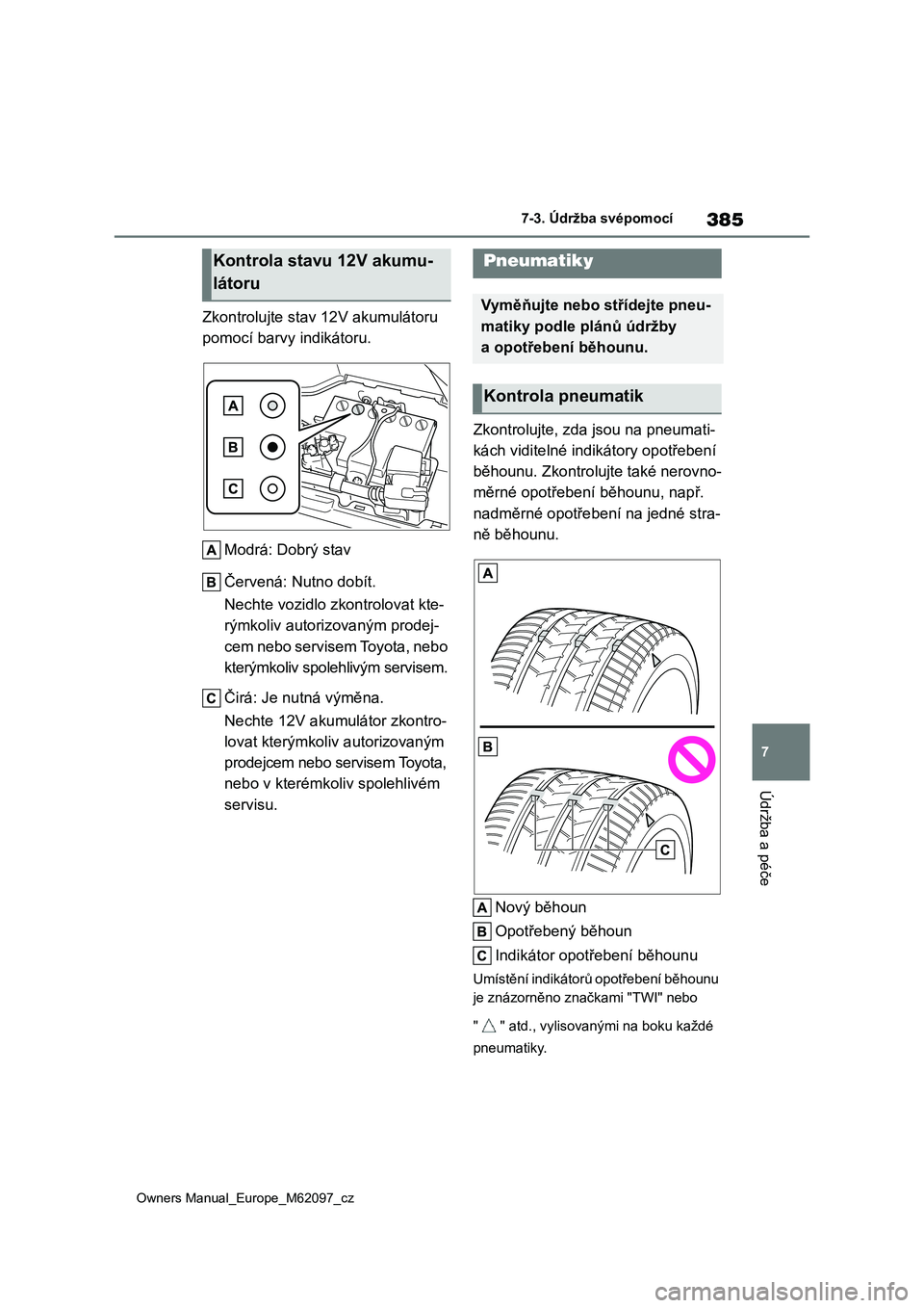 TOYOTA MIRAI 2021 Návod na použití (in Czech) 385
7
Owners Manual_Europe_M62097_cz
7-3. Údržba svépomocí
Údržba a péče
Zkontrolujte stav 12V akumulátoru
pomocí barvy indikátoru.
Modrá: Dobrý stav
Červená: Nutno dobít.
Nechte TOYOTA MIRAI 2021 Návod na použití (in Czech) 385
7
Owners Manual_Europe_M62097_cz
7-3. Údržba svépomocí
Údržba a péče
Zkontrolujte stav 12V akumulátoru
pomocí barvy indikátoru.
Modrá: Dobrý stav
Červená: Nutno dobít.
Nechte
