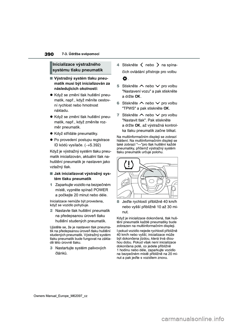 TOYOTA MIRAI 2021  Návod na použití (in Czech) 390
Owners Manual_Europe_M62097_cz
7-3. Údržba svépomocí
■Výstražný systém tlaku pneu- 
matik musí být in icializován za  
následujících okolností: 
 Když se změní tlak huštěn