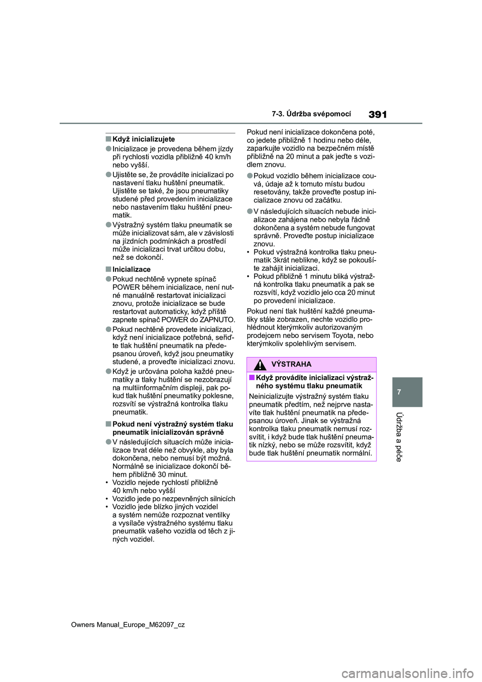 TOYOTA MIRAI 2021  Návod na použití (in Czech) 391
7
Owners Manual_Europe_M62097_cz
7-3. Údržba svépomocí
Údržba a péče
■Když inicializujete
●Inicializace je provedena během jízdy  při rychlosti vozidla přibližně 40 km/h  
nebo 