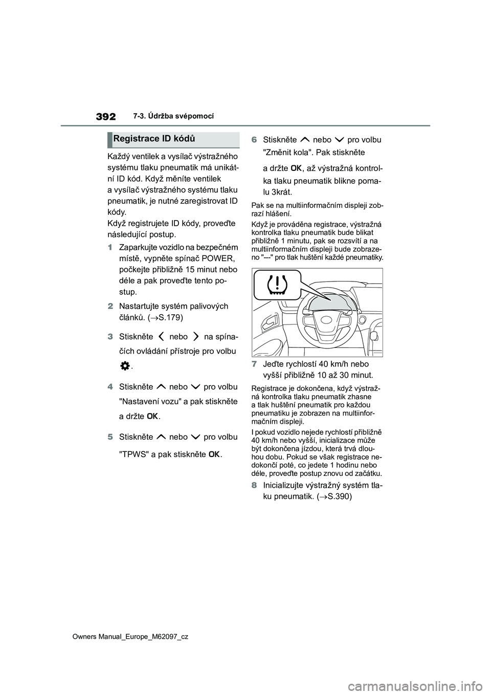 TOYOTA MIRAI 2021  Návod na použití (in Czech) 392
Owners Manual_Europe_M62097_cz
7-3. Údržba svépomocí
Každý ventilek a vysílač výstražného  
systému tlaku pneumatik má unikát-
ní ID kód. Když měníte ventilek 
a vysílač výst
