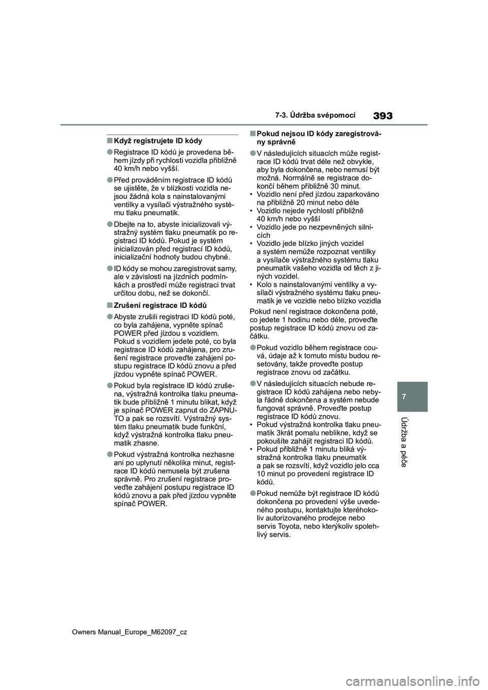 TOYOTA MIRAI 2021  Návod na použití (in Czech) 393
7
Owners Manual_Europe_M62097_cz
7-3. Údržba svépomocí
Údržba a péče
■Když registrujete ID kódy
●Registrace ID kódů je provedena bě-
hem jízdy při rychlosti vozidla přibližně