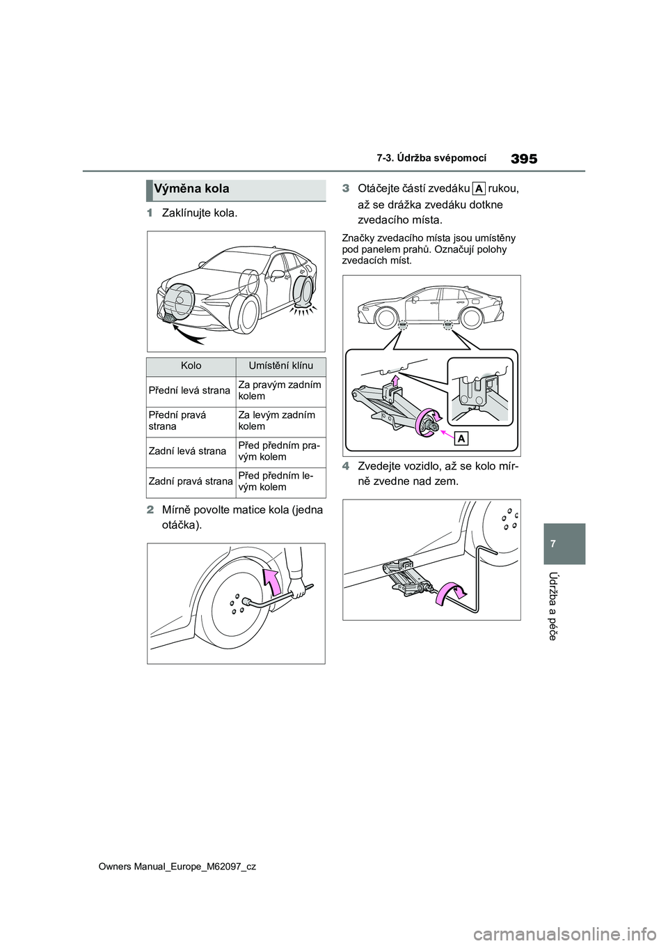TOYOTA MIRAI 2021  Návod na použití (in Czech) 395
7
Owners Manual_Europe_M62097_cz
7-3. Údržba svépomocí
Údržba a péče
1Zaklínujte kola. 
2 Mírně povolte matice kola (jedna  
otáčka). 
3 Otáčejte částí zvedáku   rukou,  
až se