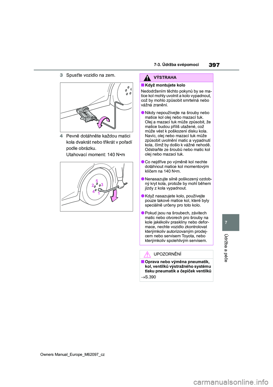 TOYOTA MIRAI 2021  Návod na použití (in Czech) 397
7
Owners Manual_Europe_M62097_cz
7-3. Údržba svépomocí
Údržba a péče
3Spusťte vozidlo na zem. 
4 Pevně dotáhněte každou matici  
kola dvakrát nebo  třikrát v pořadí  
podle obrá