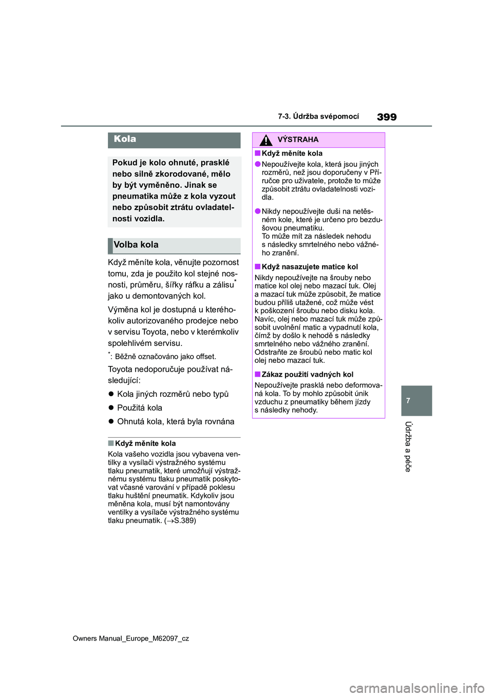 TOYOTA MIRAI 2021  Návod na použití (in Czech) 399
7
Owners Manual_Europe_M62097_cz
7-3. Údržba svépomocí
Údržba a péče
Když měníte kola, věnujte pozornost  
tomu, zda je použito kol stejné nos-
nosti, průměru, šířky ráfku a z