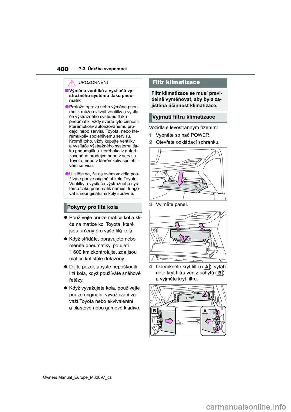 TOYOTA MIRAI 2021  Návod na použití (in Czech) 400
Owners Manual_Europe_M62097_cz
7-3. Údržba svépomocí
Používejte pouze matice kol a klí- 
če na matice kol Toyota, které 
jsou určeny pro  vaše litá kola. 
 Když střídáte, opr