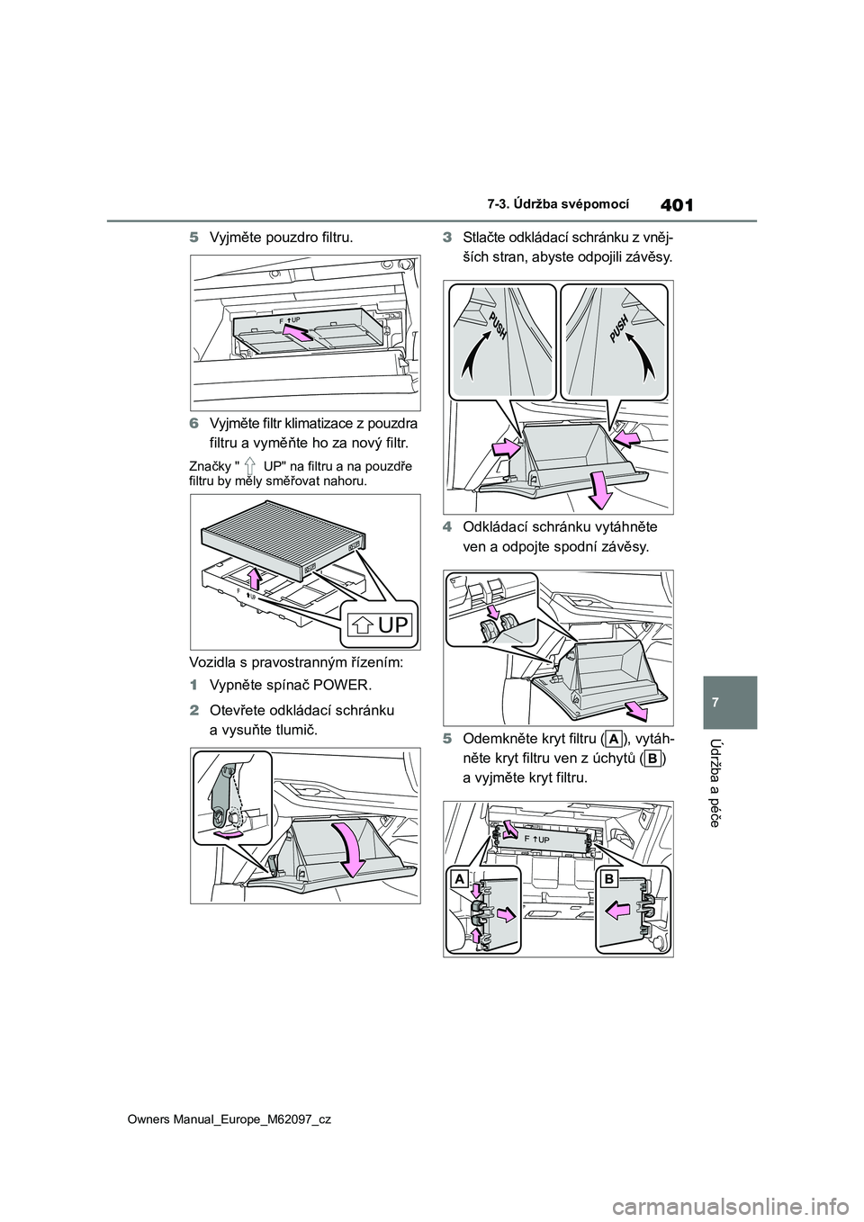 TOYOTA MIRAI 2021  Návod na použití (in Czech) 401
7
Owners Manual_Europe_M62097_cz
7-3. Údržba svépomocí
Údržba a péče
5Vyjměte pouzdro filtru. 
6 Vyjměte filtr klimatizace z pouzdra  
filtru a vyměňte ho za nový filtr.
Značky "