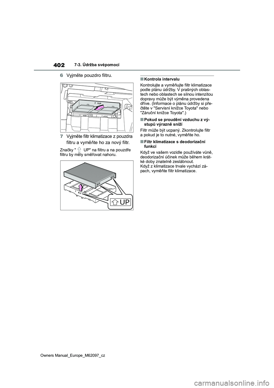 TOYOTA MIRAI 2021  Návod na použití (in Czech) 402
Owners Manual_Europe_M62097_cz
7-3. Údržba svépomocí
6Vyjměte pouzdro filtru. 
7 Vyjměte filtr klimatizace z pouzdra  
filtru a vyměňte ho za nový filtr.
Značky "  UP" na filt ru