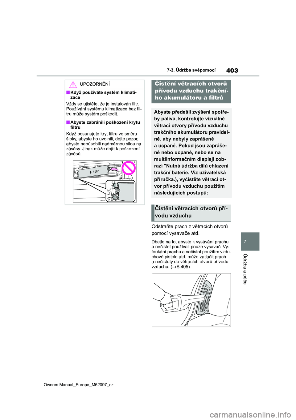 TOYOTA MIRAI 2021  Návod na použití (in Czech) 403
7
Owners Manual_Europe_M62097_cz
7-3. Údržba svépomocí
Údržba a péče
Odstraňte prach z větracích otvorů  
pomocí vysavače atd.
Dbejte na to, abyste  k vysávání prachu  
a nečisto