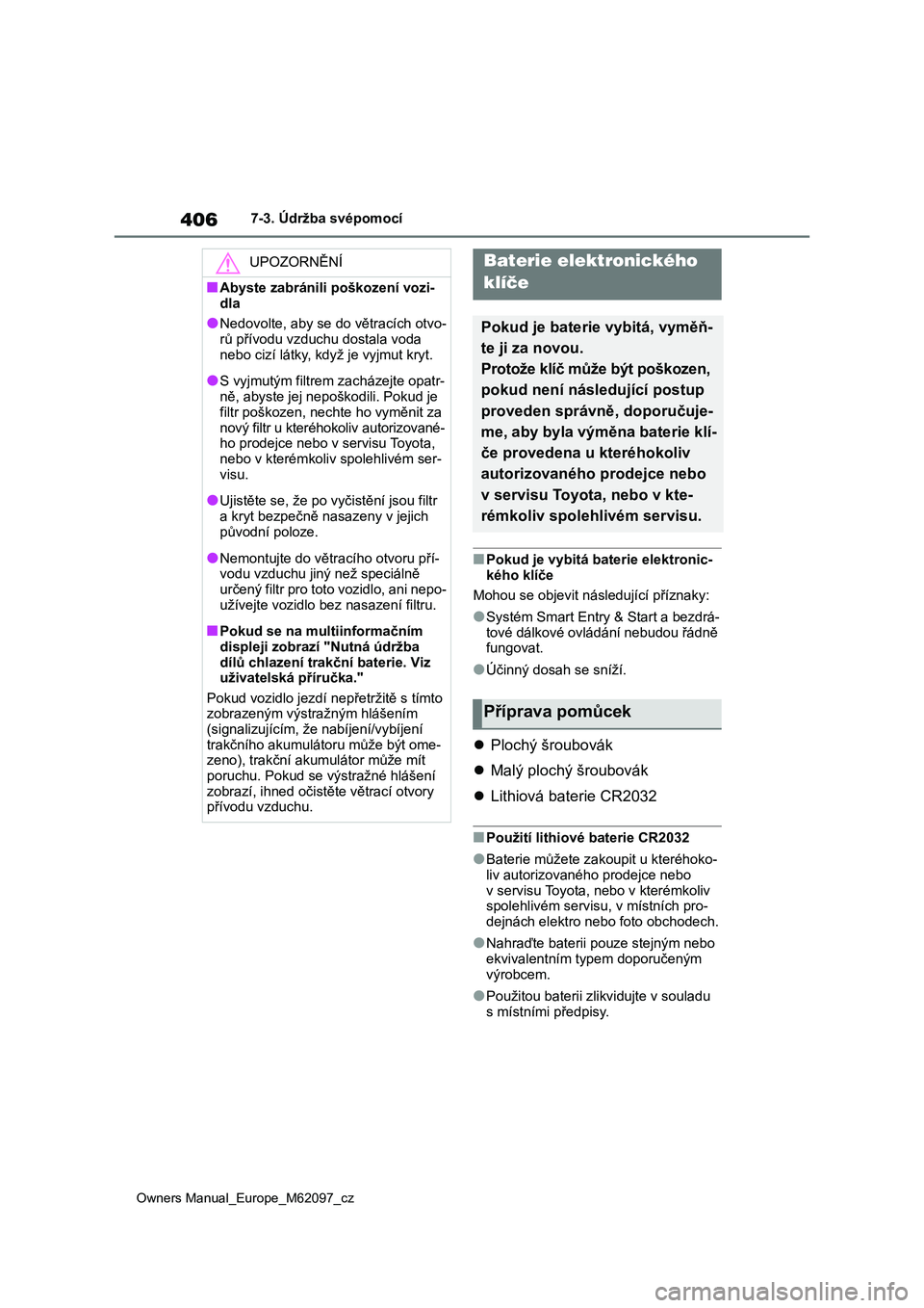 TOYOTA MIRAI 2021  Návod na použití (in Czech) 406
Owners Manual_Europe_M62097_cz
7-3. Údržba svépomocí
■Pokud je vybitá baterie elektronic- 
kého klíče 
Mohou se objevit následující příznaky:
●Systém Smart Entry & Start a bezdr