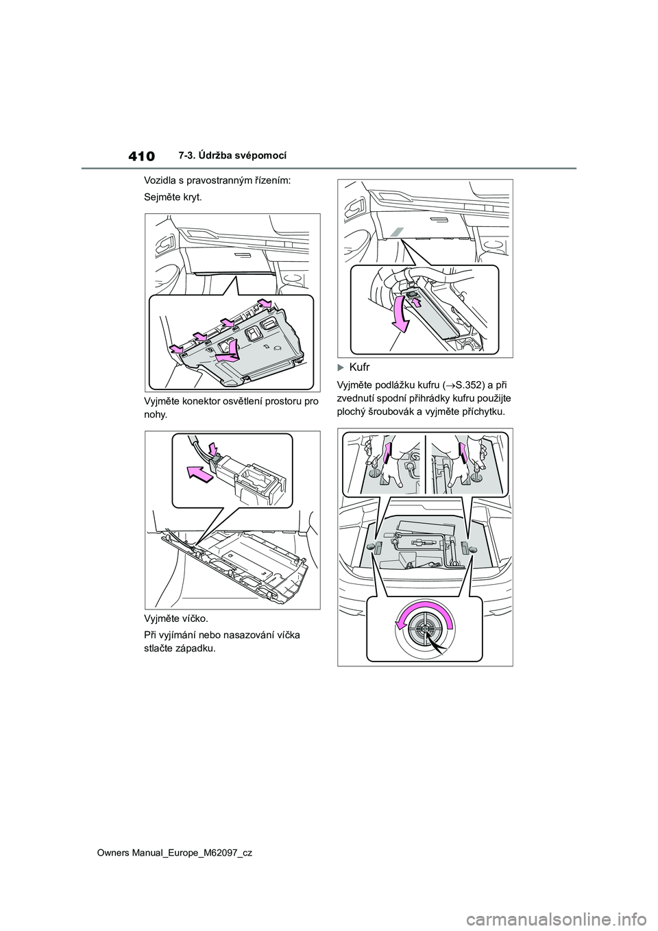 TOYOTA MIRAI 2021 Návod na použití (in Czech) 410
Owners Manual_Europe_M62097_cz
7-3. Údržba svépomocí
Vozidla s pravostranným řízením:
Sejměte kryt.
Vyjměte konektor osvětlení prostoru pro
nohy.
Vyjměte víčko.
Při vyjímá TOYOTA MIRAI 2021 Návod na použití (in Czech) 410
Owners Manual_Europe_M62097_cz
7-3. Údržba svépomocí
Vozidla s pravostranným řízením:
Sejměte kryt.
Vyjměte konektor osvětlení prostoru pro
nohy.
Vyjměte víčko.
Při vyjímá
