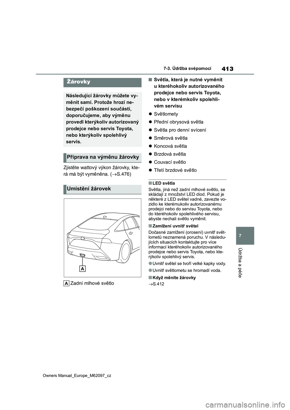 TOYOTA MIRAI 2021 Návod na použití (in Czech) 413
7
Owners Manual_Europe_M62097_cz
7-3. Údržba svépomocí
Údržba a péče
Zjistěte wattový výkon žárovky, kte-
rá má být vyměněna. ( S.476)
Zadní mlhové světlo
■Světla, kte TOYOTA MIRAI 2021 Návod na použití (in Czech) 413
7
Owners Manual_Europe_M62097_cz
7-3. Údržba svépomocí
Údržba a péče
Zjistěte wattový výkon žárovky, kte-
rá má být vyměněna. ( S.476)
Zadní mlhové světlo
■Světla, kte