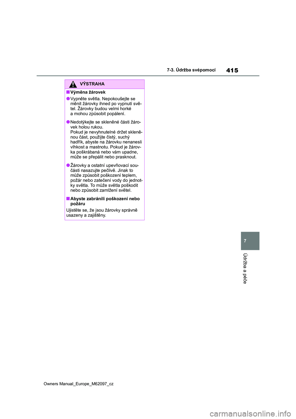 TOYOTA MIRAI 2021 Návod na použití (in Czech) 415
7
Owners Manual_Europe_M62097_cz
7-3. Údržba svépomocí
Údržba a péče
VÝSTRAHA
■Výměna žárovek
●Vypněte světla. Nepokoušejte se
měnit žárovky ihned po vypnutí svě- tel. TOYOTA MIRAI 2021 Návod na použití (in Czech) 415
7
Owners Manual_Europe_M62097_cz
7-3. Údržba svépomocí
Údržba a péče
VÝSTRAHA
■Výměna žárovek
●Vypněte světla. Nepokoušejte se
měnit žárovky ihned po vypnutí svě- tel.