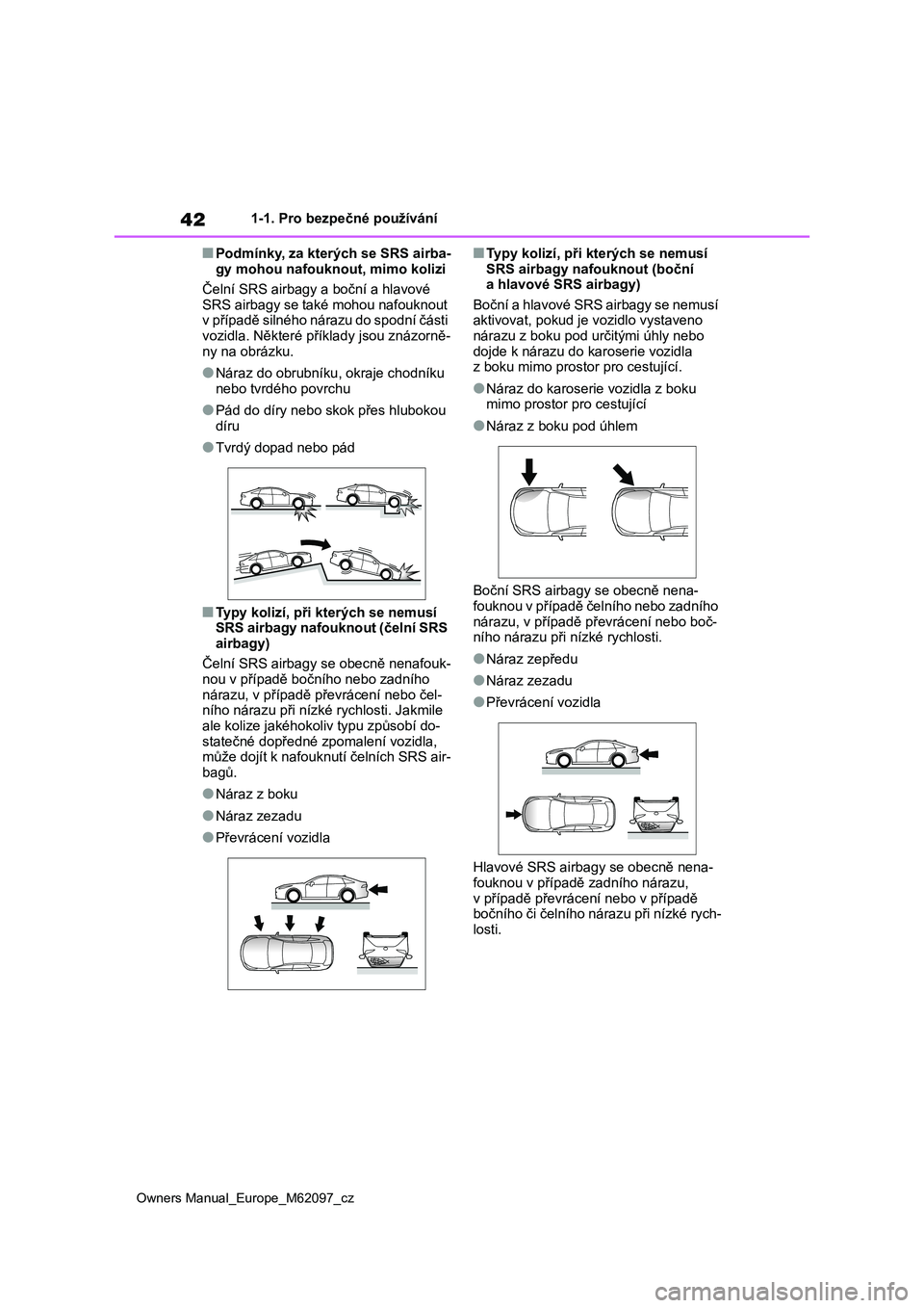 TOYOTA MIRAI 2021 Návod na použití (in Czech) 42
Owners Manual_Europe_M62097_cz
1-1. Pro bezpečné používání
■Podmínky, za kterých se SRS airba-
gy mohou nafouknout, mimo kolizi
Čelní SRS airbagy a boční a hlavové
SRS airbagy se TOYOTA MIRAI 2021 Návod na použití (in Czech) 42
Owners Manual_Europe_M62097_cz
1-1. Pro bezpečné používání
■Podmínky, za kterých se SRS airba-
gy mohou nafouknout, mimo kolizi
Čelní SRS airbagy a boční a hlavové
SRS airbagy se