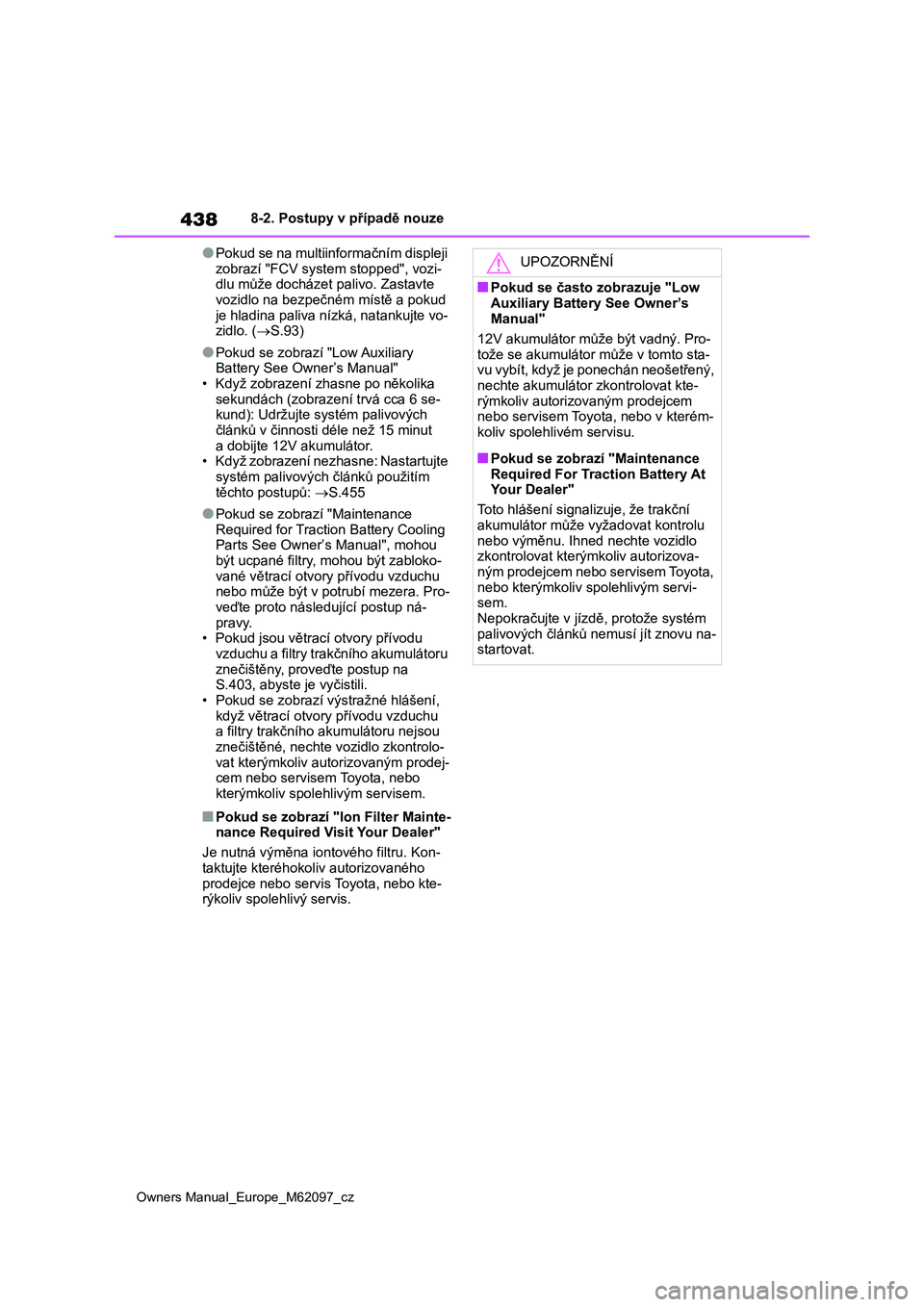 TOYOTA MIRAI 2021 Návod na použití (in Czech) 438
Owners Manual_Europe_M62097_cz
8-2. Postupy v případě nouze
●Pokud se na multiinformačním displeji
zobrazí "FCV system stopped", vozi- dlu může docházet palivo. Zastavte
vo TOYOTA MIRAI 2021 Návod na použití (in Czech) 438
Owners Manual_Europe_M62097_cz
8-2. Postupy v případě nouze
●Pokud se na multiinformačním displeji
zobrazí "FCV system stopped", vozi- dlu může docházet palivo. Zastavte
vo