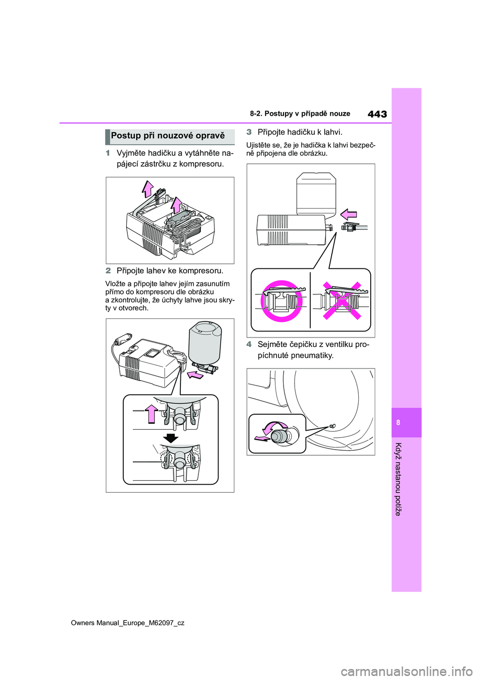 TOYOTA MIRAI 2021 Návod na použití (in Czech) 443
8
Owners Manual_Europe_M62097_cz
8-2. Postupy v případě nouze
Když nastanou potíže
1Vyjměte hadičku a vytáhněte na-
pájecí zástrčku z kompresoru.
2 Připojte lahev ke kompresoru.
TOYOTA MIRAI 2021 Návod na použití (in Czech) 443
8
Owners Manual_Europe_M62097_cz
8-2. Postupy v případě nouze
Když nastanou potíže
1Vyjměte hadičku a vytáhněte na-
pájecí zástrčku z kompresoru.
2 Připojte lahev ke kompresoru.