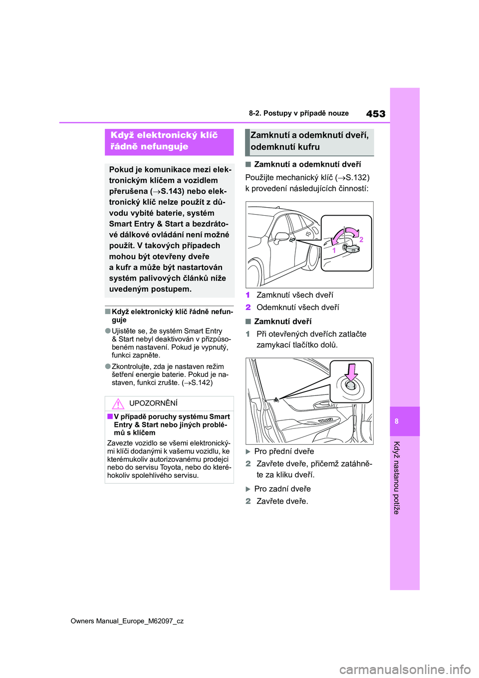 TOYOTA MIRAI 2021  Návod na použití (in Czech) 453
8
Owners Manual_Europe_M62097_cz
8-2. Postupy v případě nouze
Když nastanou potíže
■Když elektronický klíč řádně nefun- 
guje
●Ujistěte se, že systém Smart Entry 
& Start nebyl