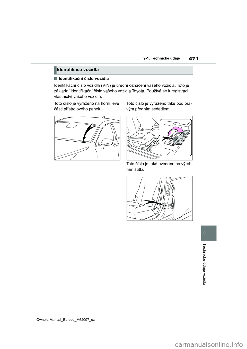 TOYOTA MIRAI 2021 Návod na použití (in Czech) 471
9
Owners Manual_Europe_M62097_cz
9-1. Technické údaje
Technické údaje vozidla
■Identifikační číslo vozidla
Identifikační číslo vozidla (VIN) je úřední označení vašeho vozidla TOYOTA MIRAI 2021 Návod na použití (in Czech) 471
9
Owners Manual_Europe_M62097_cz
9-1. Technické údaje
Technické údaje vozidla
■Identifikační číslo vozidla
Identifikační číslo vozidla (VIN) je úřední označení vašeho vozidla