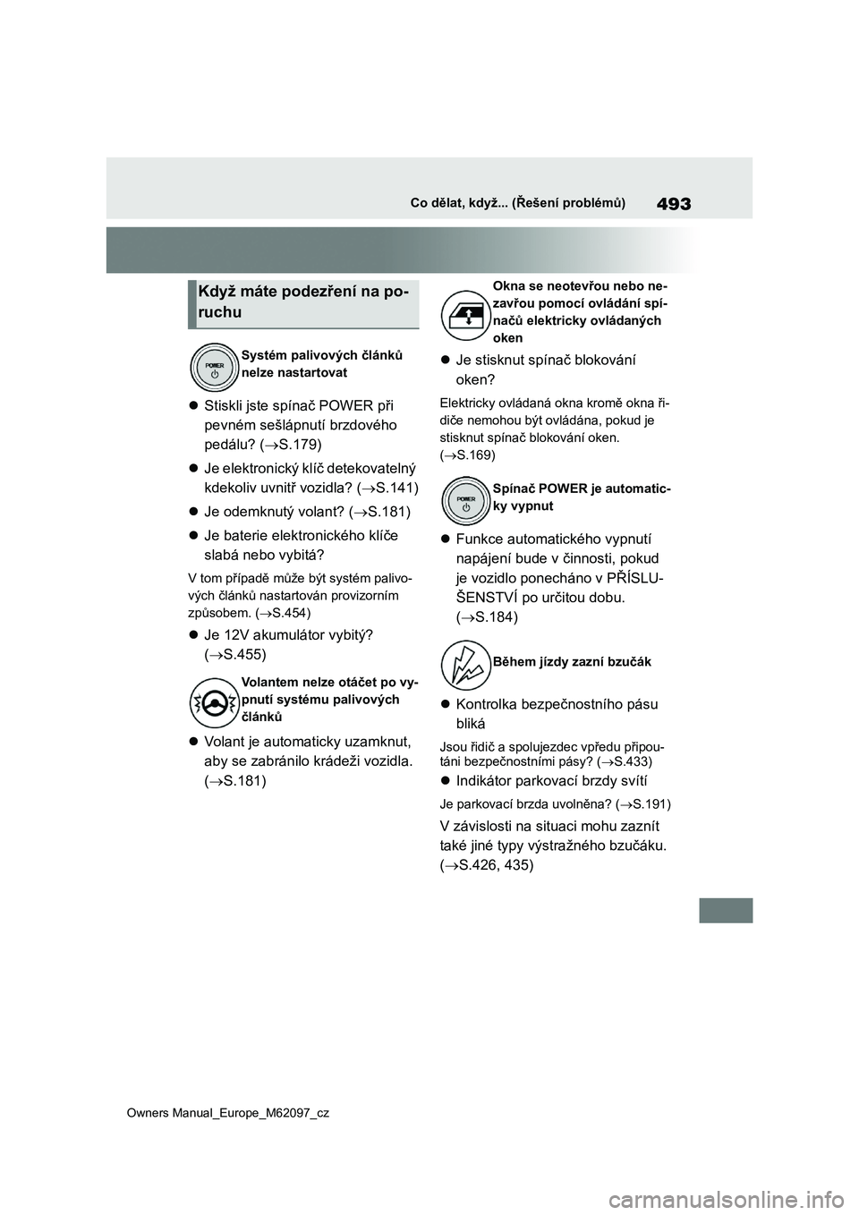 TOYOTA MIRAI 2021  Návod na použití (in Czech) 493
Owners Manual_Europe_M62097_cz
Co dělat, když... (Řešení problémů)
Stiskli jste spínač POWER při  
pevném sešlápnutí brzdového 
pedálu? ( S.179) 
 Je elektronický klíč 