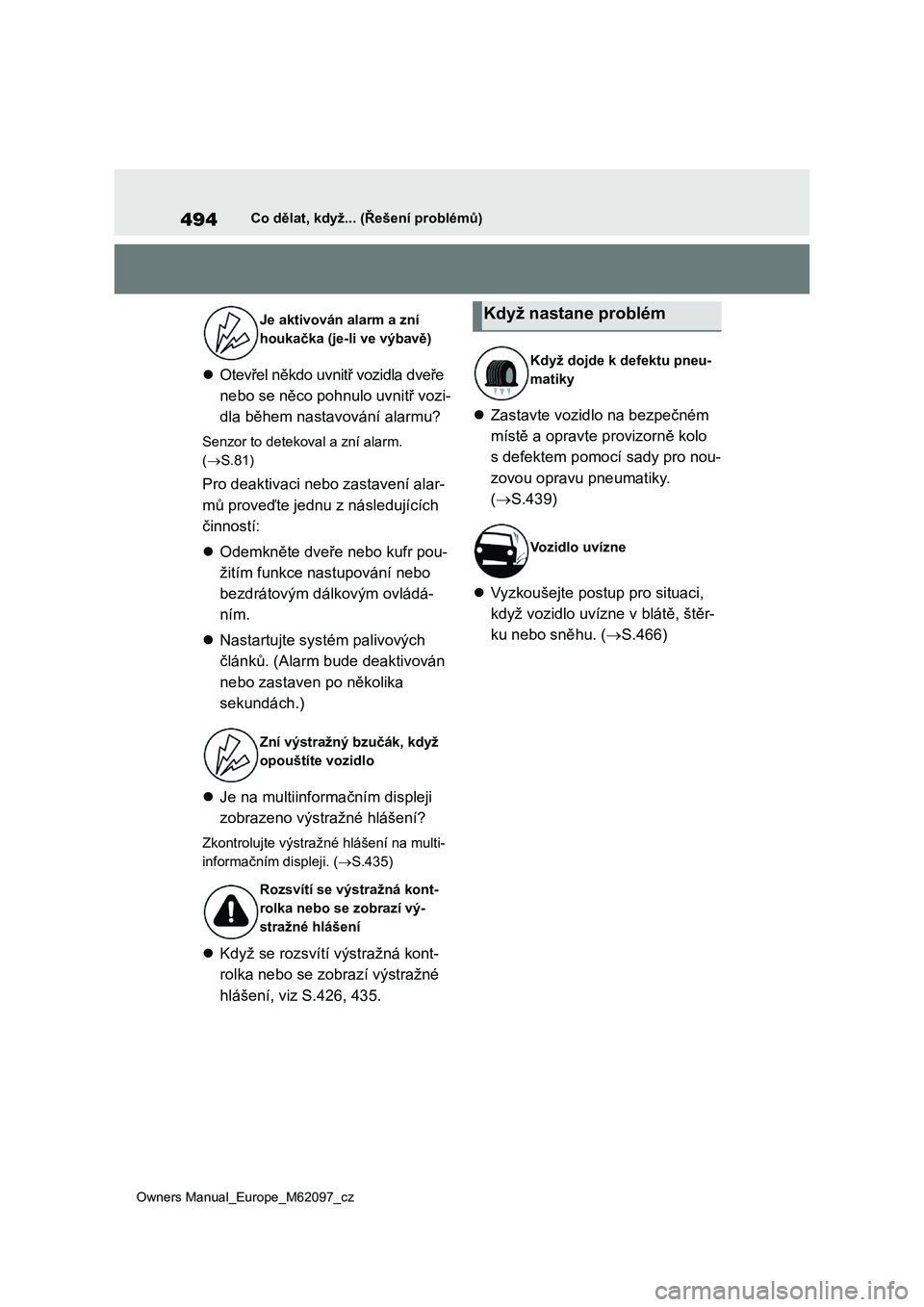 TOYOTA MIRAI 2021  Návod na použití (in Czech) 494
Owners Manual_Europe_M62097_cz
Co dělat, když... (Řešení problémů)
Otevřel někdo uvnitř vozidla dveře  
nebo se něco pohnulo uvnitř vozi-
dla během nastavování alarmu?
Senzor to