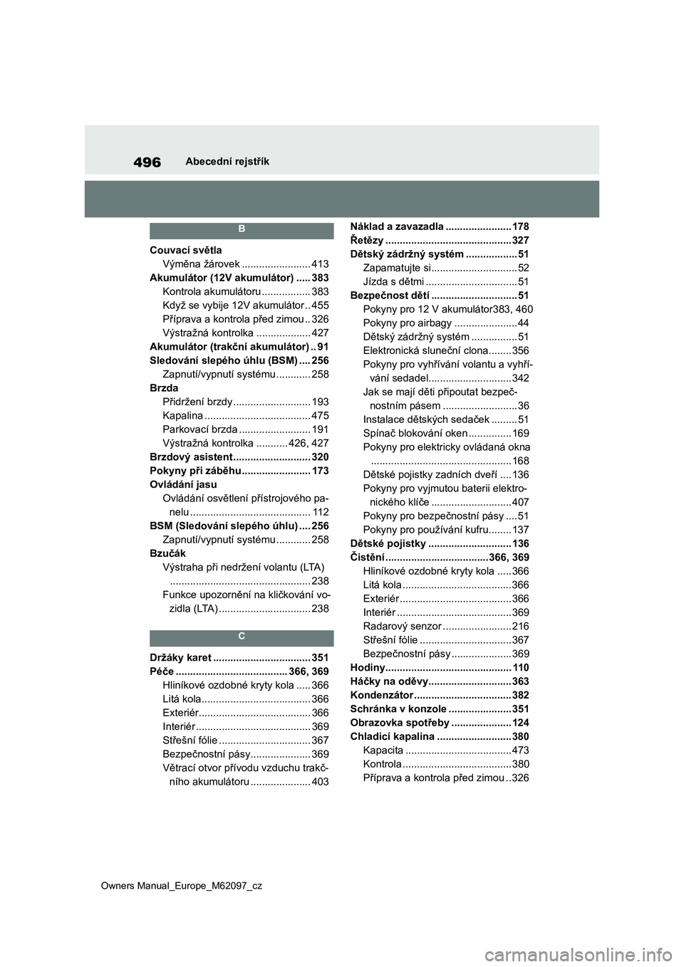 TOYOTA MIRAI 2021  Návod na použití (in Czech) 496
Owners Manual_Europe_M62097_cz
Abecední rejstřík
B
Couvací světla
Výměna žárovek ........................ 413
Akumulátor (12V akumulátor) ..... 383
Kontrola akumulátoru................