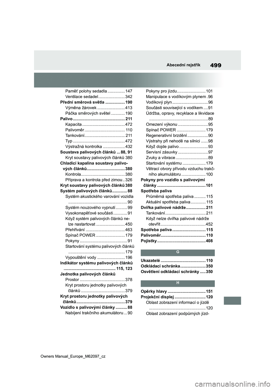 TOYOTA MIRAI 2021 Návod na použití (in Czech) 499
Owners Manual_Europe_M62097_cz
Abecední rejstřík
Paměť polohy sedadla ............... 147
Ventilace sedadel ....................... 342
Přední směrová světla ................. 190
Vým TOYOTA MIRAI 2021 Návod na použití (in Czech) 499
Owners Manual_Europe_M62097_cz
Abecední rejstřík
Paměť polohy sedadla ............... 147
Ventilace sedadel ....................... 342
Přední směrová světla ................. 190
Vým