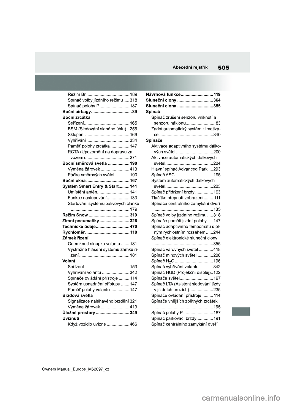 TOYOTA MIRAI 2021 Návod na použití (in Czech) 505
Owners Manual_Europe_M62097_cz
Abecední rejstřík
Režim Br .................................... 189
Spínač volby jízdního režimu ..... 318
Spínač polohy P ......................... 187
TOYOTA MIRAI 2021 Návod na použití (in Czech) 505
Owners Manual_Europe_M62097_cz
Abecední rejstřík
Režim Br .................................... 189
Spínač volby jízdního režimu ..... 318
Spínač polohy P ......................... 187