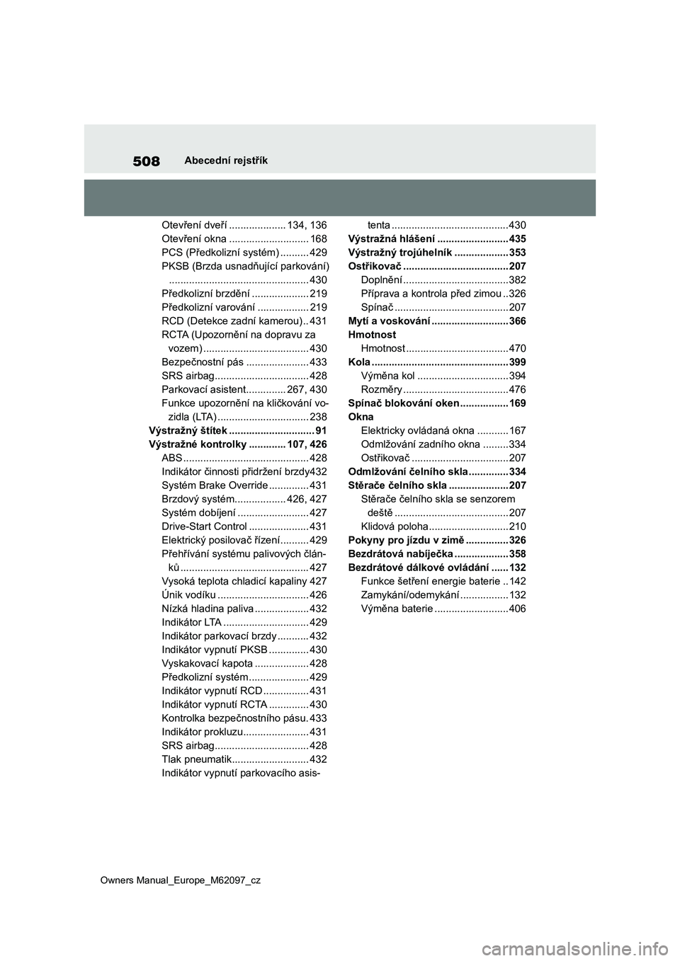TOYOTA MIRAI 2021 Návod na použití (in Czech) 508
Owners Manual_Europe_M62097_cz
Abecední rejstřík
Otevření dveří .................... 134, 136
Otevření okna ............................ 168
PCS (Předkolizní systém) .......... 429
PKS TOYOTA MIRAI 2021 Návod na použití (in Czech) 508
Owners Manual_Europe_M62097_cz
Abecední rejstřík
Otevření dveří .................... 134, 136
Otevření okna ............................ 168
PCS (Předkolizní systém) .......... 429
PKS