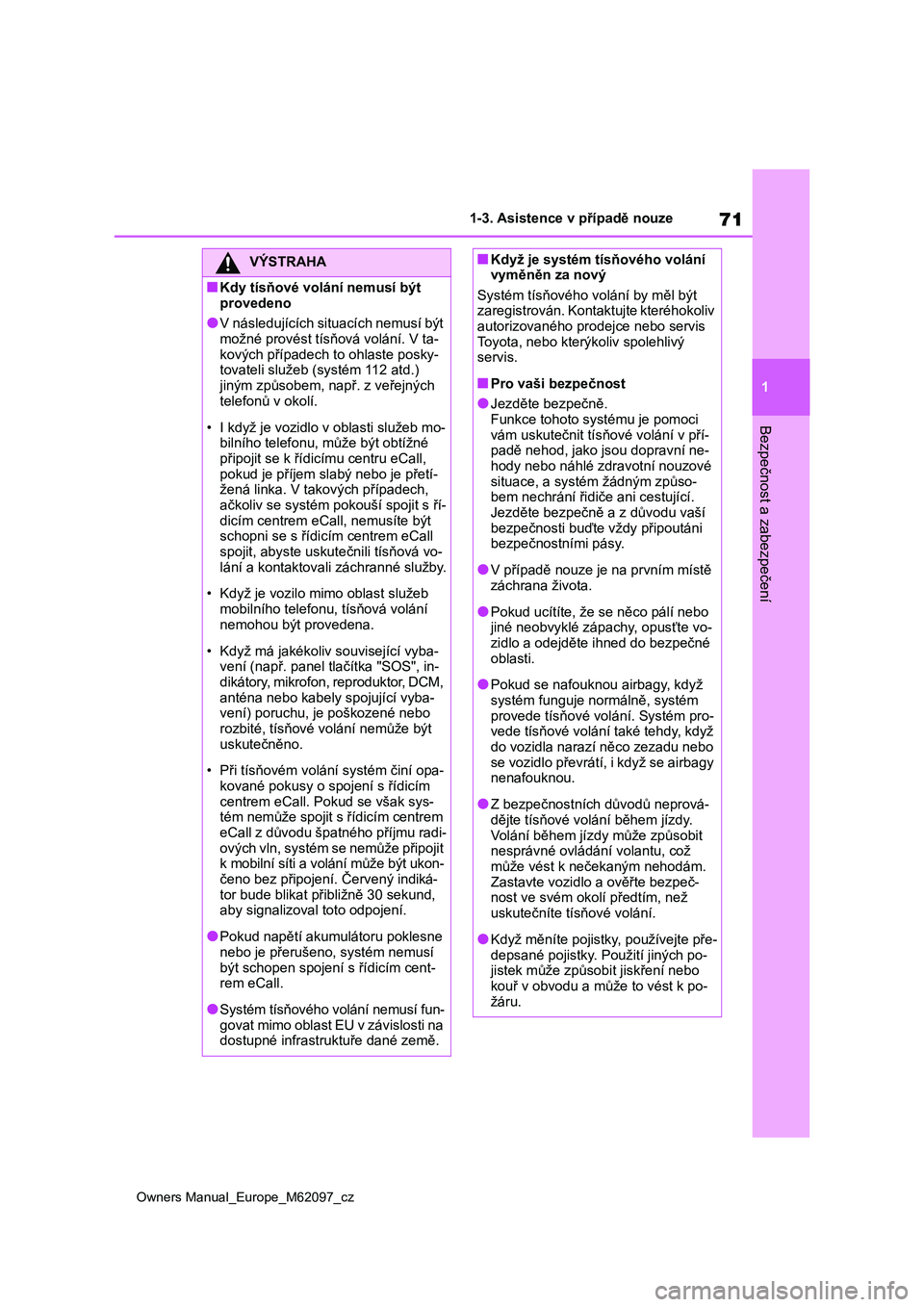 TOYOTA MIRAI 2021 Návod na použití (in Czech) 71
1
Owners Manual_Europe_M62097_cz
1-3. Asistence v případě nouze
Bezpečnost a zabezpečení
VÝSTRAHA
■Kdy tísňové volání nemusí být
provedeno
●V následujících situacích nemusí TOYOTA MIRAI 2021 Návod na použití (in Czech) 71
1
Owners Manual_Europe_M62097_cz
1-3. Asistence v případě nouze
Bezpečnost a zabezpečení
VÝSTRAHA
■Kdy tísňové volání nemusí být
provedeno
●V následujících situacích nemusí