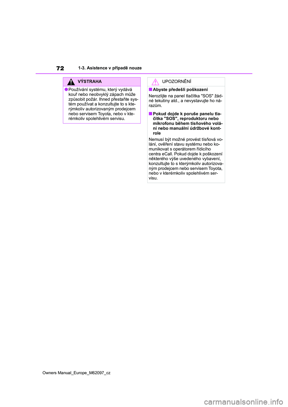 TOYOTA MIRAI 2021 Návod na použití (in Czech) 72
Owners Manual_Europe_M62097_cz
1-3. Asistence v případě nouze
VÝSTRAHA
●Používání systému, který vydává
kouř nebo neobvykl ý zápach může
způsobit požár. Ihned přestaňte TOYOTA MIRAI 2021 Návod na použití (in Czech) 72
Owners Manual_Europe_M62097_cz
1-3. Asistence v případě nouze
VÝSTRAHA
●Používání systému, který vydává
kouř nebo neobvykl ý zápach může
způsobit požár. Ihned přestaňte