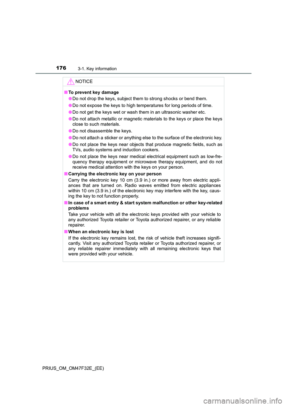 TOYOTA PRIUS 2023 Owners Manual 1763-1. Key information
PRIUS_OM_OM47F32E_(EE)
NOTICE
■To prevent key damage
● Do not drop the keys, subject them to strong shocks or bend them.
● Do not expose the keys to high temperatures f TOYOTA PRIUS 2023 Owners Manual 1763-1. Key information
PRIUS_OM_OM47F32E_(EE)
NOTICE
■To prevent key damage
● Do not drop the keys, subject them to strong shocks or bend them.
● Do not expose the keys to high temperatures f